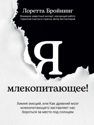 Лоретта Грациано Бройнинг. Я, млекопитающее! Химия эмоций, или Как древний мозг млекопитающего заставляет нас бороться за место под солнцем