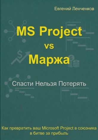 Евгений Ленченков. MS Project vs маржа. Как превратить ваш MS Project в союзника в битве за прибыль