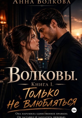 Анна Волкова. Волковы. Книга 1. Только не влюбляться