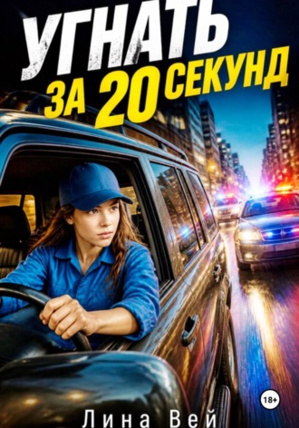 Лина Вей. Угнать за 20 секунд