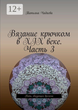 Татьяна Чадаева. Вязание крючком в XIX веке. Часть 3. Нить, связующая времена