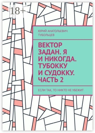 Юрий Анатольевич Тубольцев. Вектор задан. Я и никогда. Тубокку и судокку. Часть 2. Если так, то никто не убежит