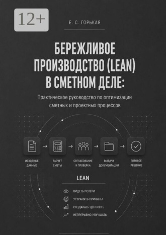 Елена Сергеевна Горькая. Бережливое производство (lean) в сметном деле. Практическое руководство по оптимизации сметных и проектных процессов