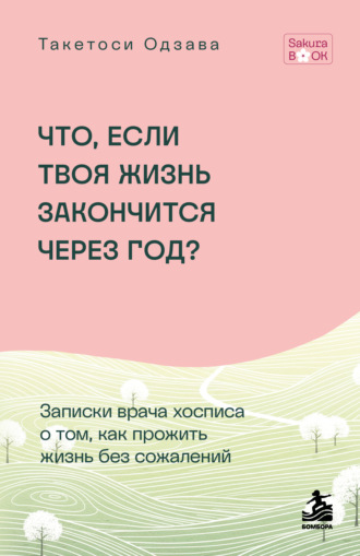 Такетоси Одзава. Что, если твоя жизнь закончится через год? Записки врача хосписа о том, как прожить жизнь без сожалений