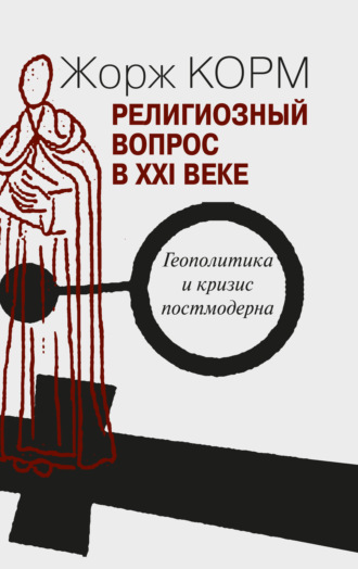 Жорж Корм. Религиозный вопрос в XXI веке. Геополитика и кризис постмодерна