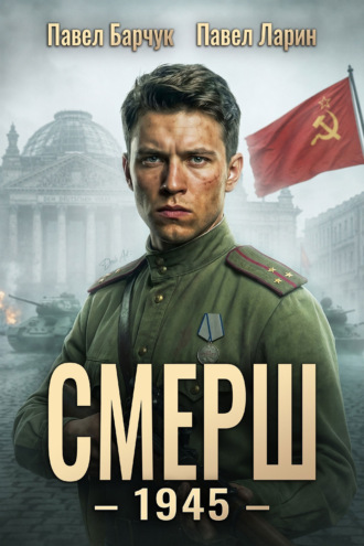 Павел Барчук. СМЕРШ – 1945. Книга восьмая