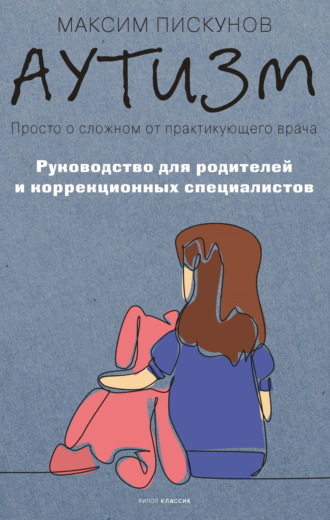 Максим Пискунов. Аутизм. Просто о сложном от практикующего врача. Руководство для родителей и коррекционных специалистов