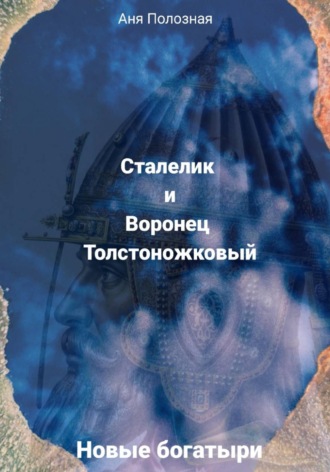 Аня Полозная. Новые богатыри. Сталелик и Воронец Толстоножковый