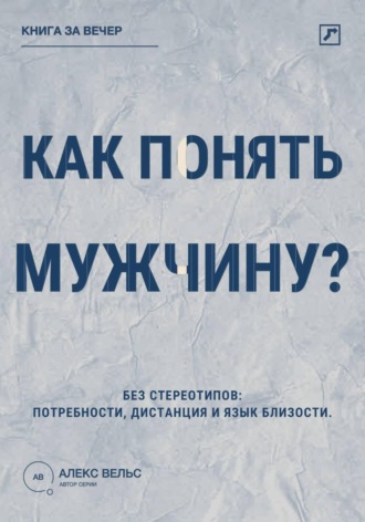Алекс Вельс. Как понять мужчину? Без стереотипов: потребности, дистанция и язык близости