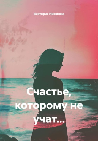 Виктория Никонова. Счастье, которому не учат..