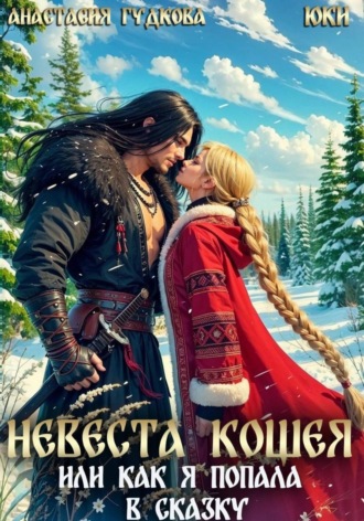 Анастасия Александровна Гудкова. Невеста Кощея, или как я попала в сказку