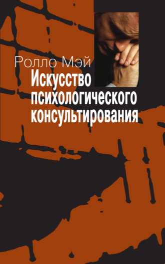 Ролло Мэй. Искусство психологического консультирования. Как давать и обретать душевное здоровье