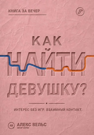 Алекс Вельс. Как найти девушку? Знакомства без игр: проявлять интерес и строить взаимный контакт