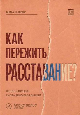 Алекс Вельс. Как пережить расставание? Что происходит с нами после разрыва и как снова двигаться дальше