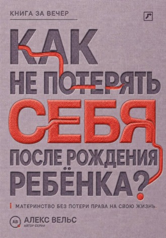 Алекс Вельс. Как не потерять себя после рождения ребёнка? Материнство, усталость и возвращение права на собственную жизнь