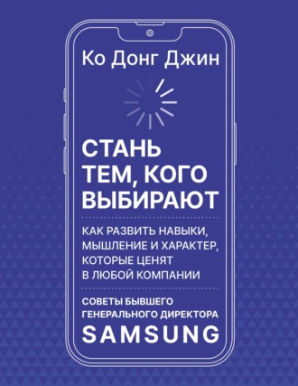 . Стань тем, кого выбирают. Как развить навыки, мышление и характер, которые ценят в любой компании. Советы бывшего генерального директора Samsung