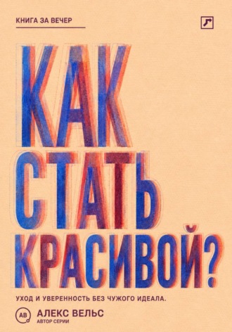 Алекс Вельс. Как стать красивой? Уход, стиль и уверенность без погони за чужим идеалом