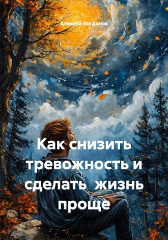 Алексей Богданов. Как снизить тревожность и сделать  жизнь проще