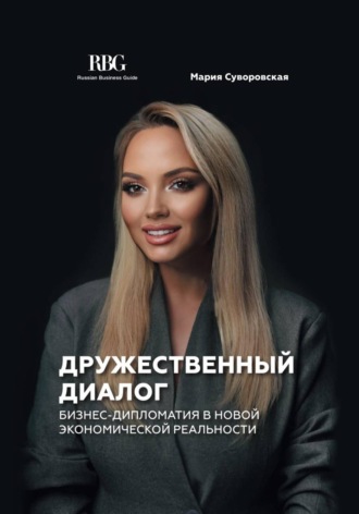 Мария Суворовская. Дружественный диалог. Бизнес-дипломатия в новой экономической реальности