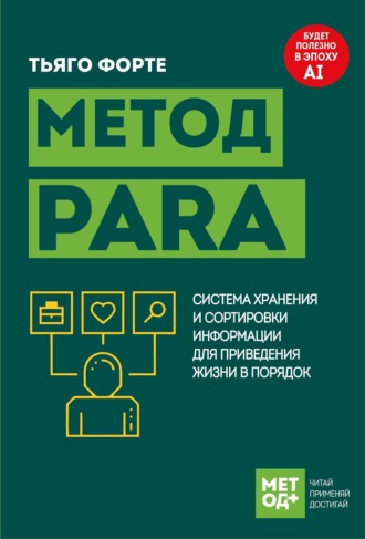 Тьяго Форте. Метод PARA. Система хранения и сортировки информации для приведения жизни в порядок