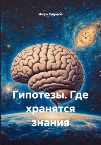 Игорь Викторович Сидоров. Гипотезы. Где хранятся знания