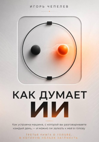 Игорь Чепелев. Как думает ИИ. Что происходит внутри ChatGPT и других нейросетей — простое объяснение без формул