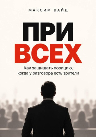 Максим Вайд. При всех. Как защищать позицию, когда у разговора есть зрители