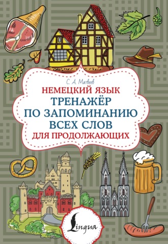 С. А. Матвеев. Немецкий язык. Тренажер по запоминанию всех слов для продолжающих
