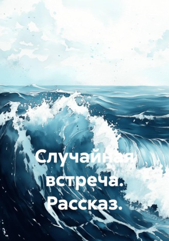 Юлия Вязовая. Случайная встреча. Рассказ