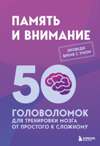 . Память и внимание. 50 головоломок для тренировки мозга от простого к сложному