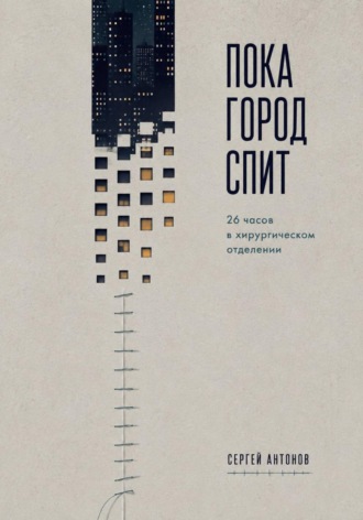 Сергей Антонов. Пока город спит. 26 часов в хирургическом отделении
