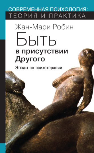 Жан-Мари Робин. Быть в присутствии Другого. Этюды по психотерапии