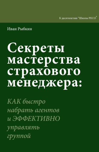 . Секреты мастерства страхового менеджера. Как быстро нанять агентов и эффективно управлять группой
