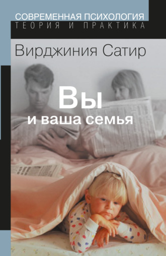 Вирджиния Сатир. Вы и Ваша семья. Руководство по личностному росту