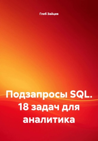Глеб Зайцев. Подзапросы SQL. 18 задач для аналитика