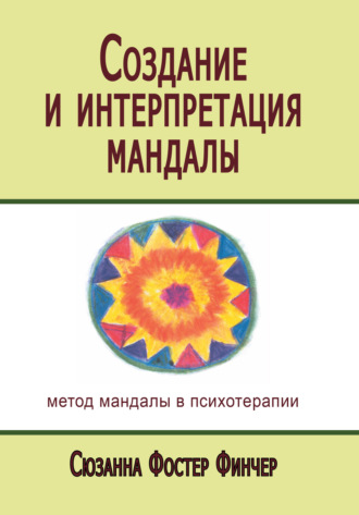 Сюзанна Фостер Финчер. Создание и интерпретация мандалы. Метод мандалы в психотерапии