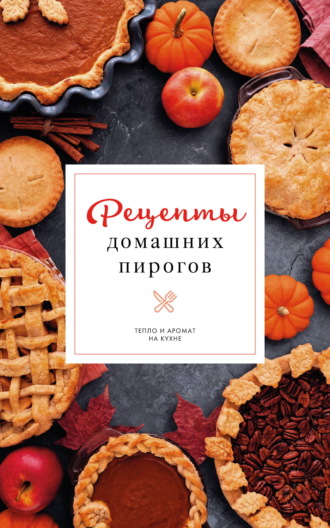 Наталия Аксенова. Рецепты домашних пирогов. Тепло и аромат на кухне