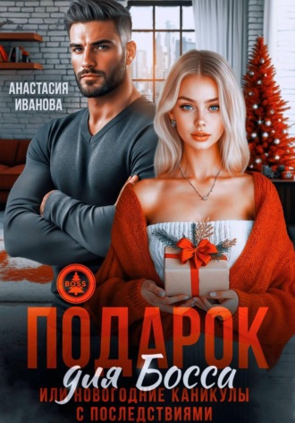 Анастасия Иванова. Подарок для босса. Или новогодние каникулы с последствиями