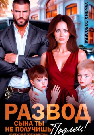 Ульяна Соболева. Развод. Сына ты не получишь, подлец!