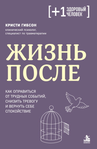 Кристи Гибсон. Жизнь после. Как оправиться от трудных событий, снизить тревогу и вернуть себе спокойствие