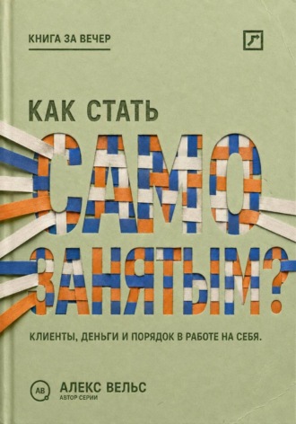 Алекс Вельс. Как стать самозанятым? Клиенты, деньги и порядок в работе на себя
