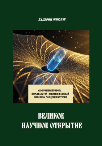 Валерий Жиглов. Великое научное открытие. Мембранная природа пространства-времени и единый механизм рождения материи