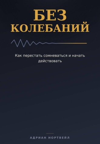 Адриан Нортвейл. Без колебаний. Как перестать сомневаться и начать действовать