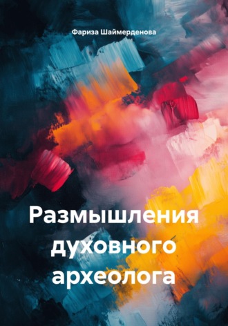 Фариза Шаймерденова. Размышления духовного археолога
