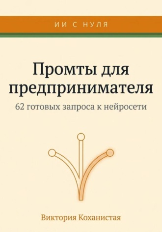 Виктория Коханистая. Claude - 62 промта для предпринимателя. Работа и личная эффективность на 100%
