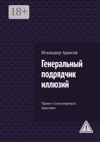 Искандер Арысов. Генеральный подрядчик иллюзий. Проект «Сингулярность Арысова»