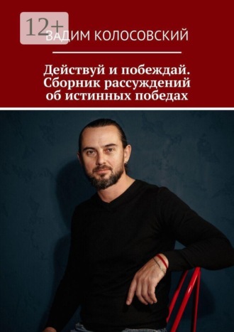 Вадим Колосовский. Действуй и побеждай. Сборник рассуждений об истинных победах