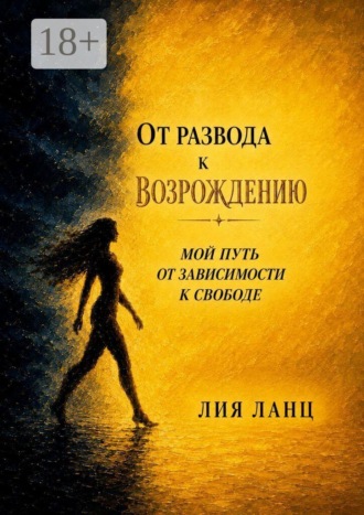 Лия Ланц. От развода к возрождению. Мой путь от зависимости к свободе