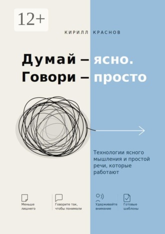 . Думай — ясно. Говори — просто. Технологии ясного мышления и простой речи, которые работают