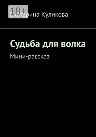 Екатерина Валерьевна Куликова. Судьба для волка. Мини-рассказ